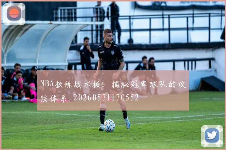 NBA教练战术板:揭秘冠军球队的攻防体系_20260531170552