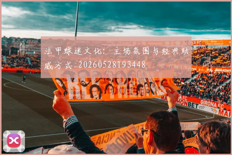 法甲球迷文化:主场氛围与经典助威方式_20260528193448