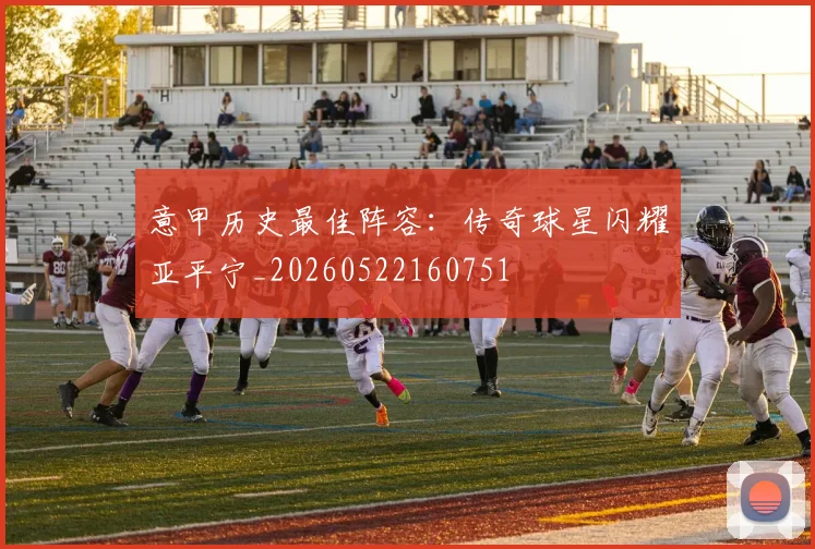 意甲历史最佳阵容:传奇球星闪耀亚平宁_20260522160751