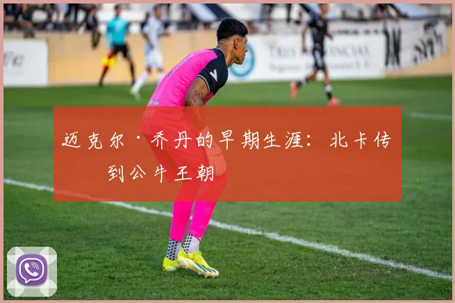 迈克尔·乔丹的早期生涯：北卡传奇到公牛王朝