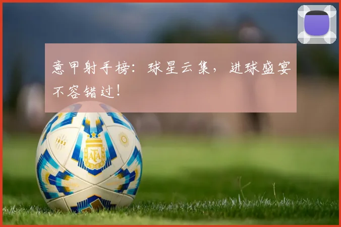 意甲射手榜：球星云集，进球盛宴不容错过！