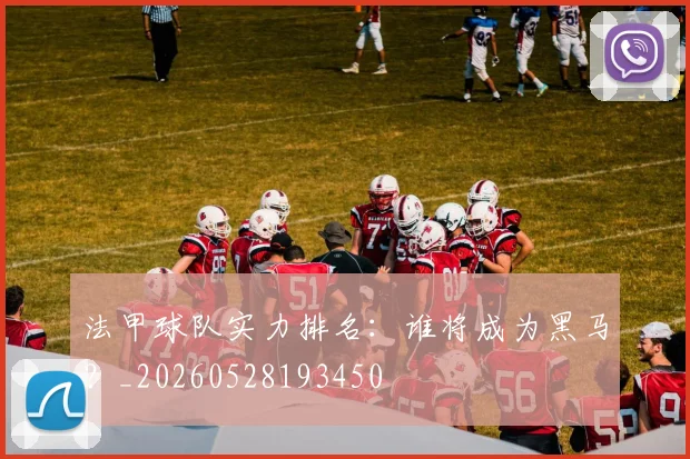法甲球队实力排名：谁将成为黑马？_20260528193450