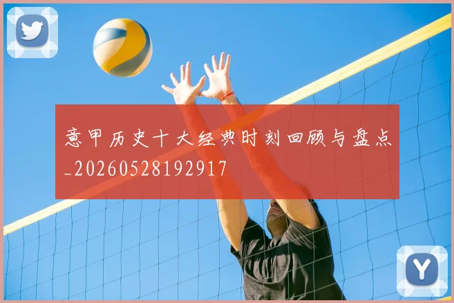 意甲历史十大经典时刻回顾与盘点_20260528192917