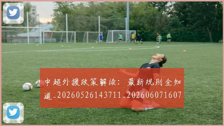 中超外援政策解读:最新规则全知道_20260526143711_20260607160740