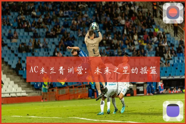 AC米兰青训营：未来之星的摇篮