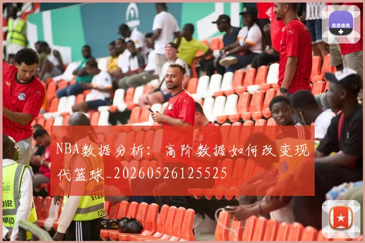 NBA数据分析:高阶数据如何改变现代篮球_20260526125525