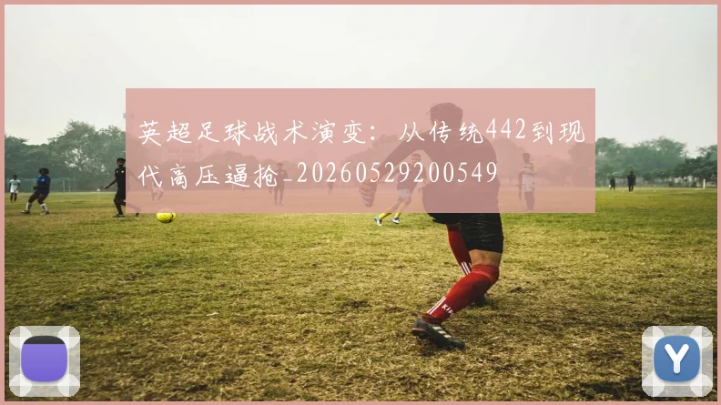 英超足球战术演变：从传统442到现代高压逼抢_20260529200549