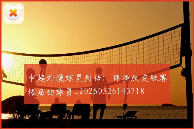 中超外援球星列传:那些改变联赛格局的球员_20260526143718