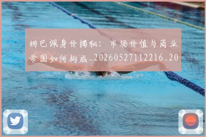 姆巴佩身价揭秘：市场价值与商业帝国如何构成_20260527112216_20260609132851