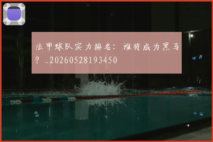 法甲球队实力排名：谁将成为黑马？_20260528193450