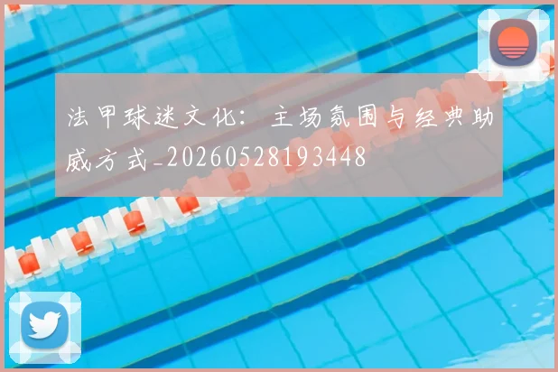 法甲球迷文化：主场氛围与经典助威方式_20260528193448