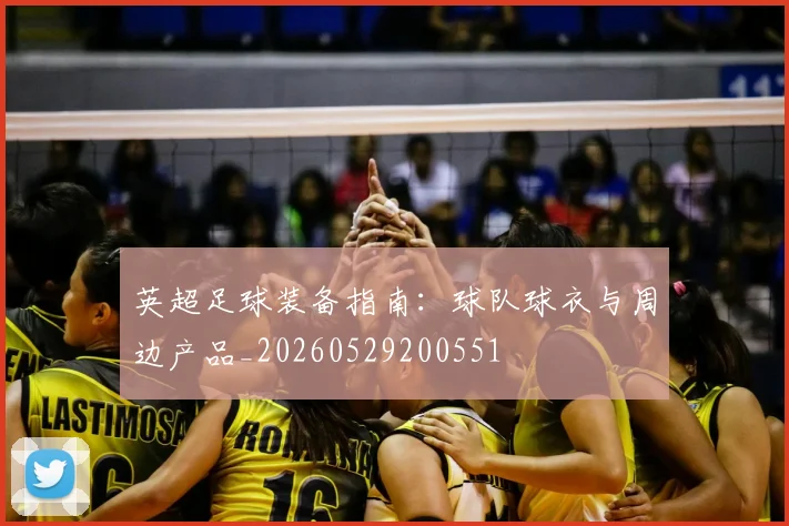 英超足球装备指南:球队球衣与周边产品_20260529200551