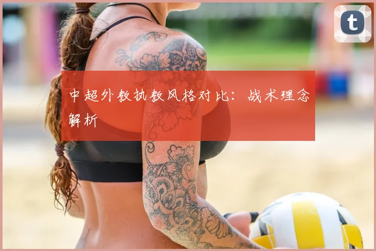 中超外教执教风格对比:战术理念解析