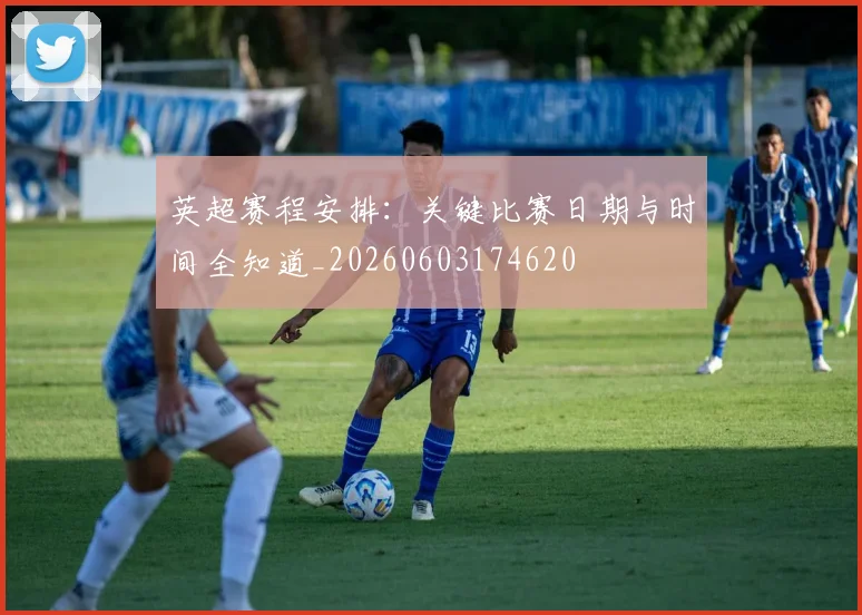 英超赛程安排：关键比赛日期与时间全知道_20260603174620
