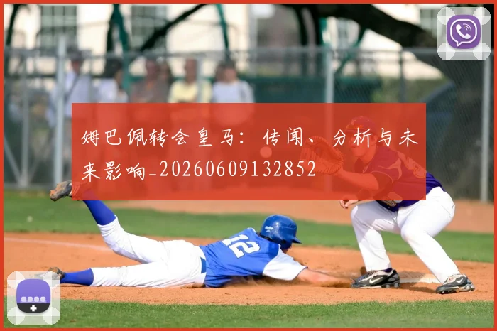 姆巴佩转会皇马：传闻、分析与未来影响_20260609132852