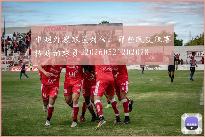 中超外援球星列传:那些改变联赛格局的球员_20260521202028