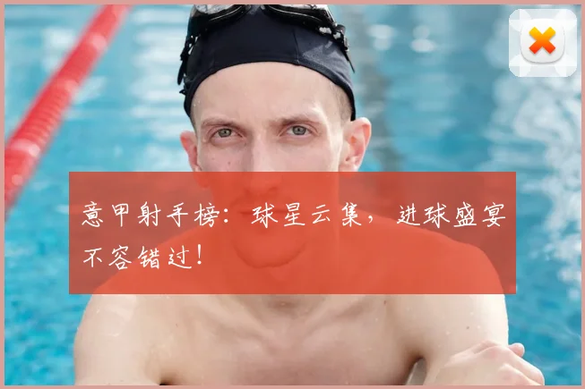 意甲射手榜：球星云集，进球盛宴不容错过！