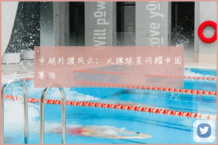 中超外援风云:大牌球星闪耀中国赛场
