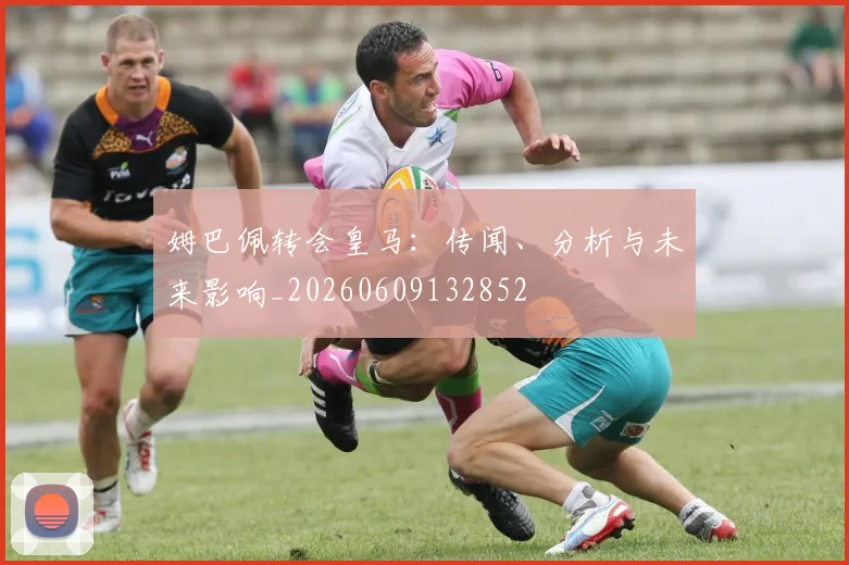 姆巴佩转会皇马：传闻、分析与未来影响_20260609132852